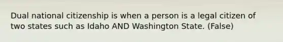 Dual national citizenship is when a person is a legal citizen of two states such as Idaho AND Washington State. (False)