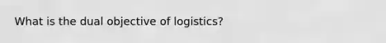 What is the dual objective of logistics?