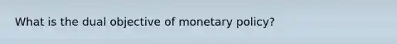 What is the dual objective of <a href='https://www.questionai.com/knowledge/kEE0G7Llsx-monetary-policy' class='anchor-knowledge'>monetary policy</a>?