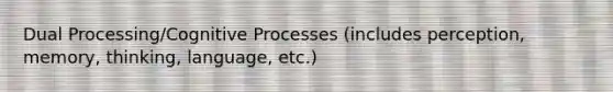 Dual Processing/Cognitive Processes (includes perception, memory, thinking, language, etc.)