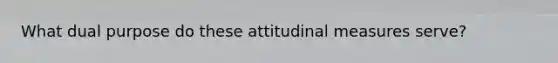 What dual purpose do these attitudinal measures serve?