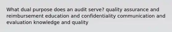 What dual purpose does an audit serve? quality assurance and reimbursement education and confidentiality communication and evaluation knowledge and quality