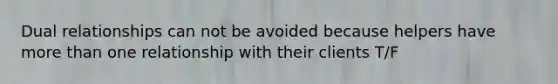 Dual relationships can not be avoided because helpers have <a href='https://www.questionai.com/knowledge/keWHlEPx42-more-than' class='anchor-knowledge'>more than</a> one relationship with their clients T/F