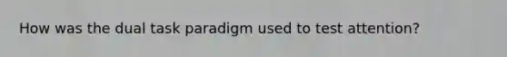 How was the dual task paradigm used to test attention?