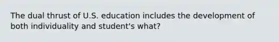 The dual thrust of U.S. education includes the development of both individuality and student's what?