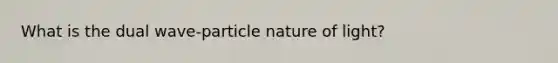 What is the dual wave-particle nature of light?