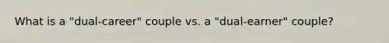 What is a "dual-career" couple vs. a "dual-earner" couple?