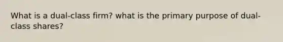 What is a dual-class firm? what is the primary purpose of dual-class shares?