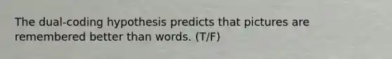 The dual‐coding hypothesis predicts that pictures are remembered better than words. (T/F)