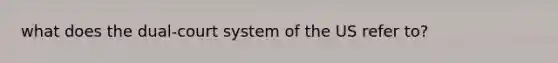 what does the dual-court system of the US refer to?