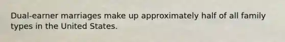 Dual-earner marriages make up approximately half of all family types in the United States.