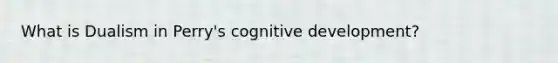 What is Dualism in Perry's cognitive development?