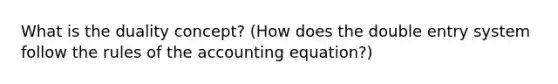 What is the duality concept? (How does the double entry system follow the rules of the accounting equation?)