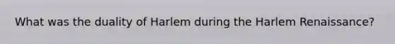 What was the duality of Harlem during the Harlem Renaissance?