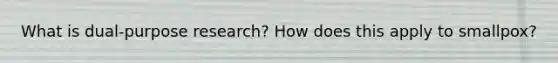 What is dual-purpose research? How does this apply to smallpox?