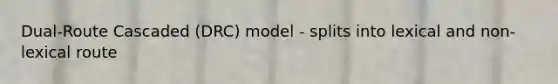 Dual-Route Cascaded (DRC) model - splits into lexical and non-lexical route