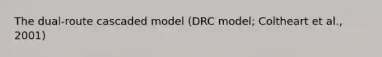 The dual-route cascaded model (DRC model; Coltheart et al., 2001)