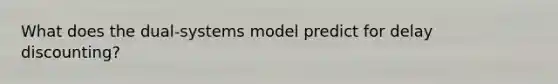 What does the dual-systems model predict for delay discounting?