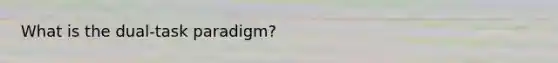 What is the dual-task paradigm?