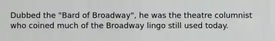 Dubbed the "Bard of Broadway", he was the theatre columnist who coined much of the Broadway lingo still used today.