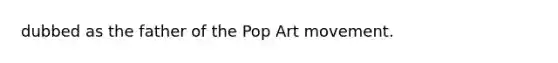 dubbed as the father of the Pop Art movement.