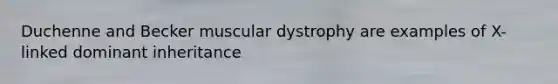 Duchenne and Becker muscular dystrophy are examples of X-linked dominant inheritance