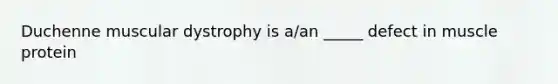 Duchenne muscular dystrophy is a/an _____ defect in muscle protein