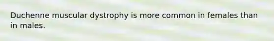 Duchenne muscular dystrophy is more common in females than in males.