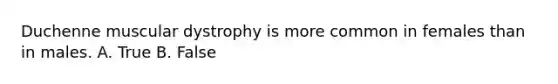 Duchenne muscular dystrophy is more common in females than in males. A. True B. False