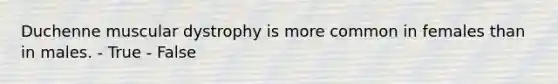 Duchenne muscular dystrophy is more common in females than in males. - True - False