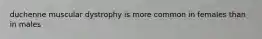 duchenne muscular dystrophy is more common in females than in males
