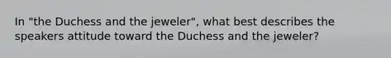 In "the Duchess and the jeweler", what best describes the speakers attitude toward the Duchess and the jeweler?