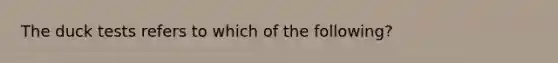 The duck tests refers to which of the following?