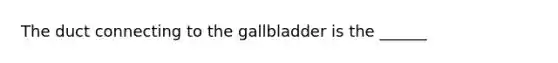 The duct connecting to the gallbladder is the ______