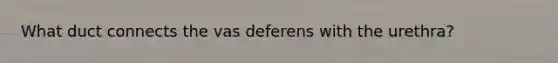 What duct connects the vas deferens with the urethra?