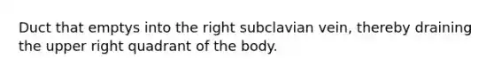 Duct that emptys into the right subclavian vein, thereby draining the upper right quadrant of the body.