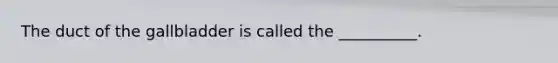 The duct of the gallbladder is called the __________.