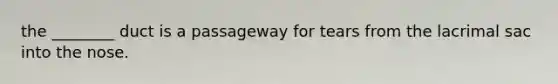the ________ duct is a passageway for tears from the lacrimal sac into the nose.