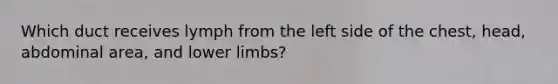 Which duct receives lymph from the left side of the chest, head, abdominal area, and lower limbs?