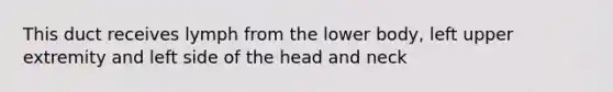 This duct receives lymph from the lower body, left upper extremity and left side of the head and neck