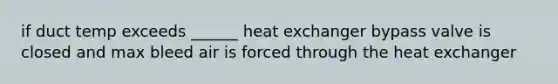 if duct temp exceeds ______ heat exchanger bypass valve is closed and max bleed air is forced through the heat exchanger