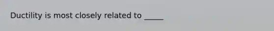 Ductility is most closely related to _____