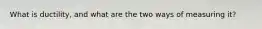 What is ductility, and what are the two ways of measuring it?