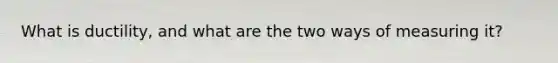 What is ductility, and what are the two ways of measuring it?