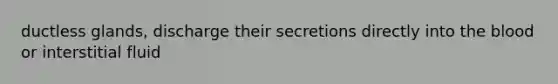ductless glands, discharge their secretions directly into the blood or interstitial fluid