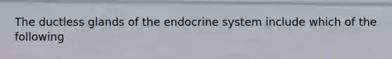 The ductless glands of the endocrine system include which of the following