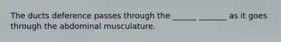 The ducts deference passes through the ______ _______ as it goes through the abdominal musculature.