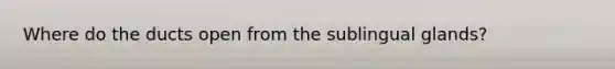 Where do the ducts open from the sublingual glands?