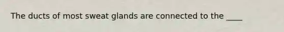 The ducts of most sweat glands are connected to the ____