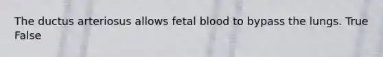 The ductus arteriosus allows fetal blood to bypass the lungs. True False